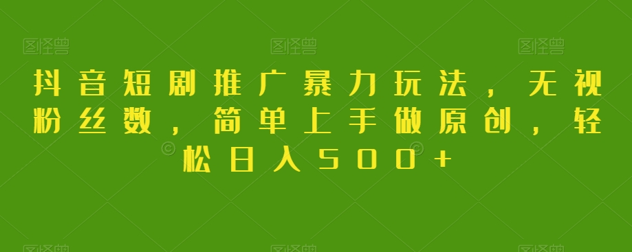 抖音短剧推广暴力玩法，无视粉丝数，简单上手做原创，轻松日入500+【揭秘】_豪客资源库