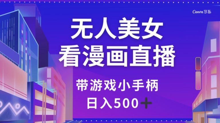 无人美女看漫画直播，带游戏小手柄，日入500+【揭秘】_豪客资源库