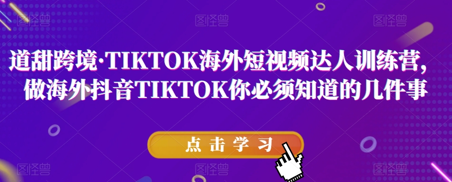 道甜跨境·TIKTOK海外短视频达人训练营，做海外抖音TIKTOK你必须知道的几件事_豪客资源库