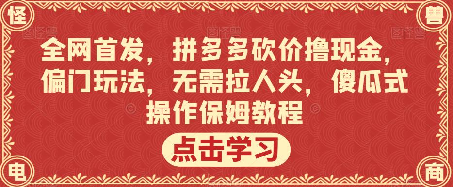 全网首发，拼多多砍价撸现金，偏门玩法，无需拉人头，傻瓜式操作保姆教程【揭秘】_豪客资源库