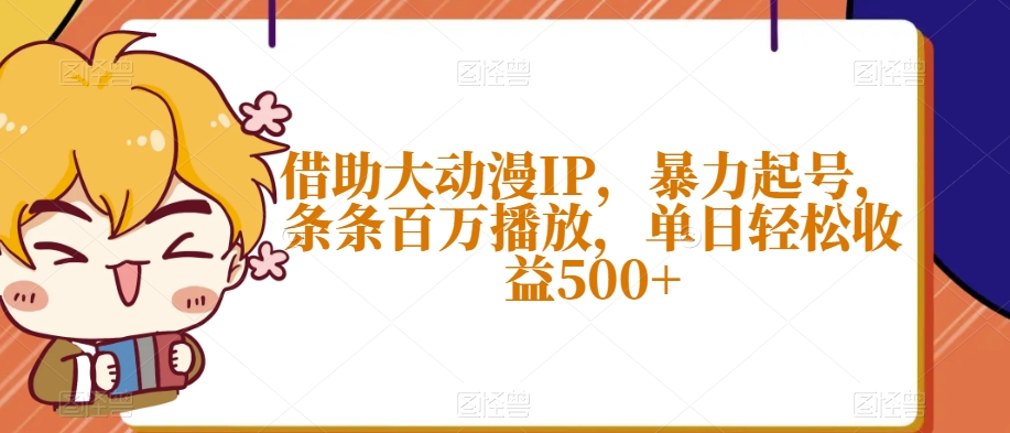借助大动漫IP，暴力起号，条条百万播放，单日轻松收益500+【揭秘】_豪客资源库