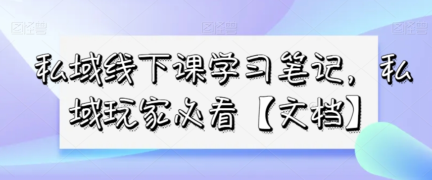 私域线下课学习笔记，​私域玩家必看【文档】_豪客资源库