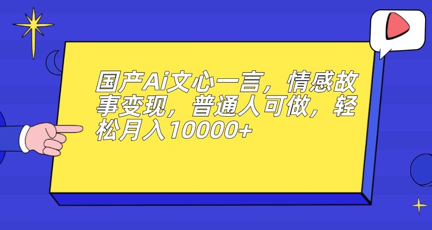 国产Ai文心一言，情感故事变现，普通人可做，轻松月入10000+【揭秘】_豪客资源库