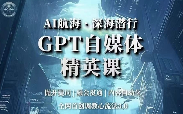 AI航海·深海潜行,GPT自媒体精英课,全网首创调教心流法3.0_豪客资源库