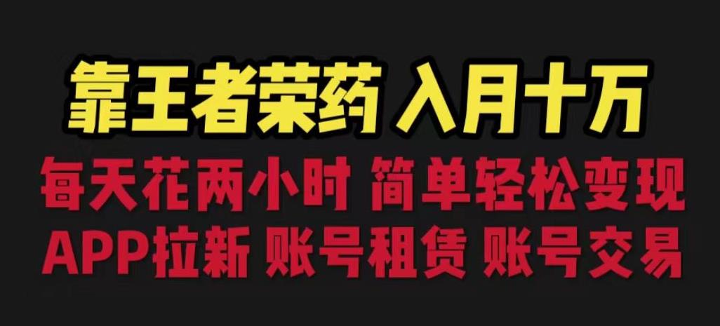 靠王者荣耀，月入十万，每天花两小时。多种变现，拉新、账号租赁，账号交易【揭秘】_豪客资源库