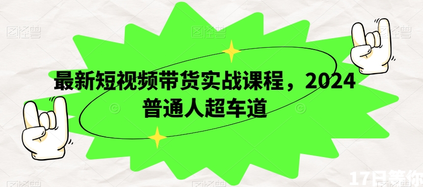 最新短视频带货实战课程，2024普通人超车道_豪客资源库