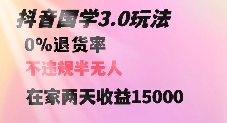 抖音国学玩法，两天收益1万5没有退货一个人在家轻松操作【揭秘】_豪客资源库