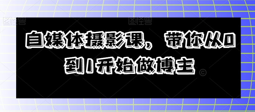 自媒体摄影课，带你从0到1开始做博主_豪客资源库