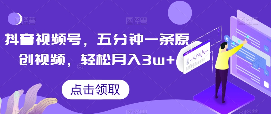 抖音视频号，五分钟一条原创视频，轻松月入3w+【独家秘诀，传授赚钱方法】【揭秘】_豪客资源库
