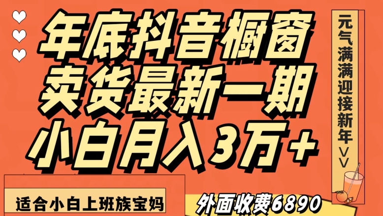 外面收费6890元年底抖音橱窗卖货最新一期，小白月入3万，适合小白上班族宝妈【揭秘】_豪客资源库