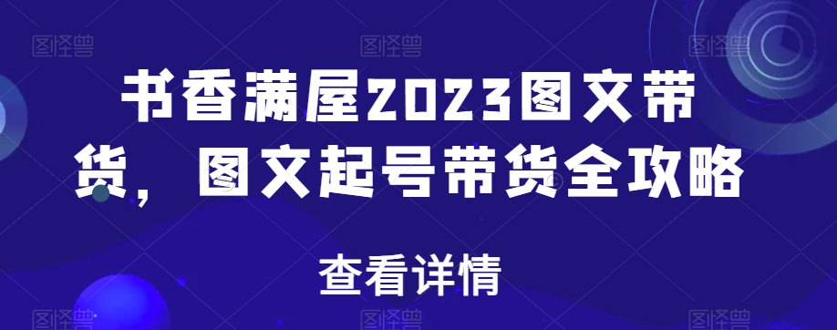 书香满屋2023图文带货，图文起号带货全攻略_豪客资源库