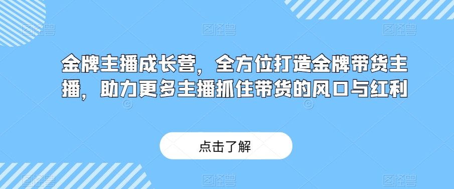 金牌主播成长营，全方位打造金牌带货主播，助力更多主播抓住带货的风口与红利_豪客资源库
