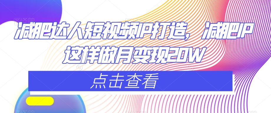 减肥达人短视频IP打造，减肥IP这样做月变现20W_豪客资源库