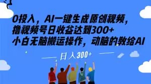 0投入，AI一键生成原创视频，撸视频号日收益达到300+小白无脑搬运操作，动脑的教给AI【揭秘】_豪客资源库