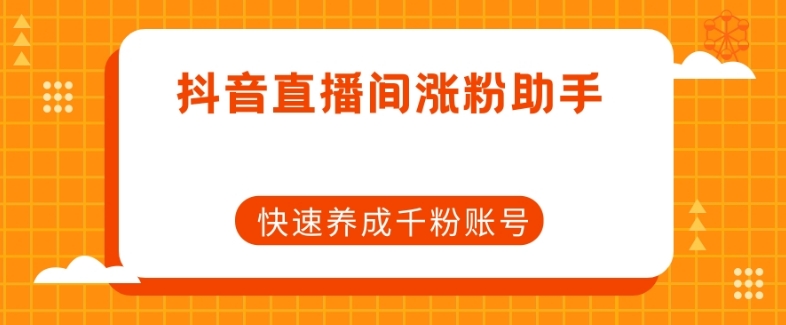 抖音直播间涨粉助手，快速养成千粉账号_豪客资源库