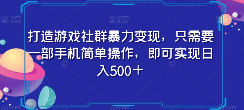 打造游戏社群暴力变现，只需要一部手机简单操作，即可实现日入500＋【揭秘】_豪客资源库