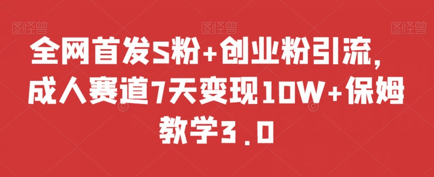 全网首发S粉+创业粉引流，成人赛道7天变现10W+保姆教学3.0【揭秘】_豪客资源库
