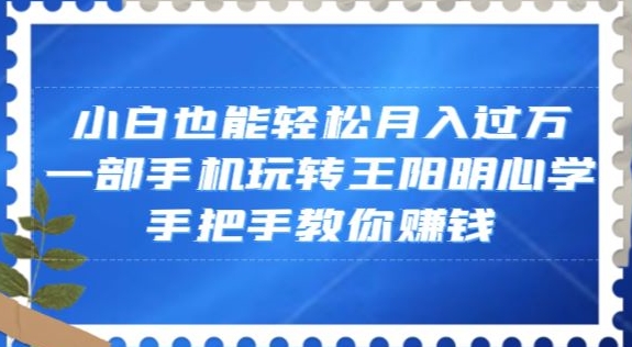 小白也能轻松月入过万，一部手机玩转王阳明心学，手把手教你赚钱【揭秘】_豪客资源库