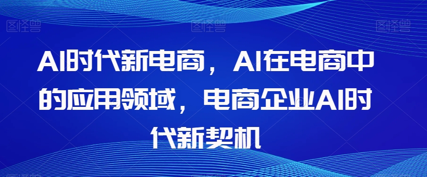Al时代新电商，Al在电商中的应用领域，电商企业AI时代新契机_豪客资源库