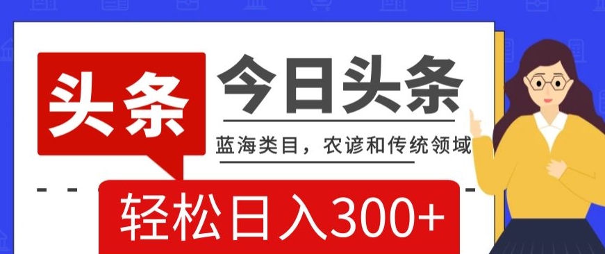 AI头条传统和农谚领域，蓝海类目，搬运+AI优化，轻松日入300+【揭秘】_豪客资源库