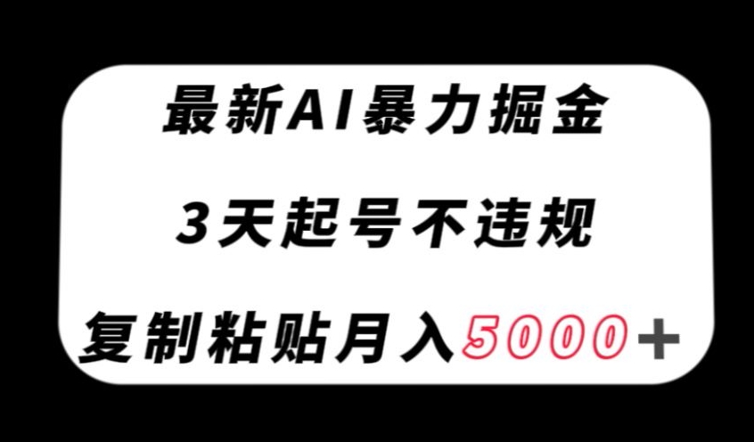 最新AI暴力掘金，3天必起号不违规，复制粘贴月入5000＋【揭秘】_豪客资源库