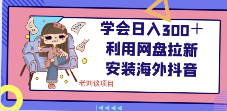 学会日入300＋，利用网盘拉新安装海外抖音保姆级教学【揭秘】_豪客资源库