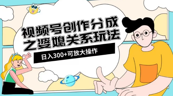 视频号创作分成之婆媳关系玩法【教程+素材渠道】【揭秘】_豪客资源库