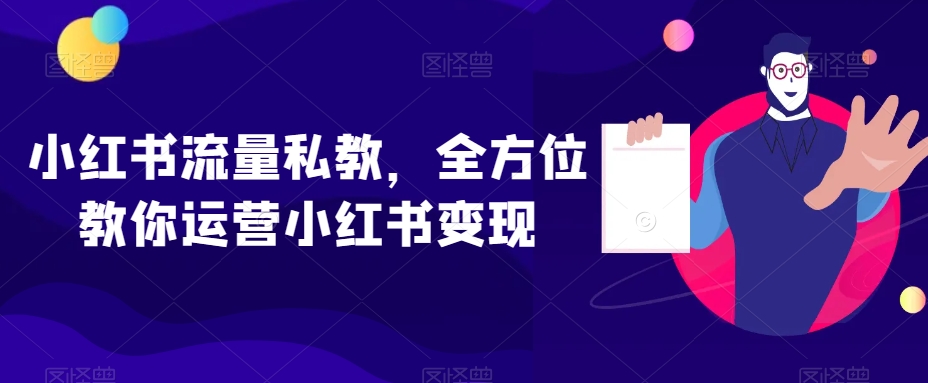 小红书流量私教，全方位教你运营小红书变现_豪客资源库