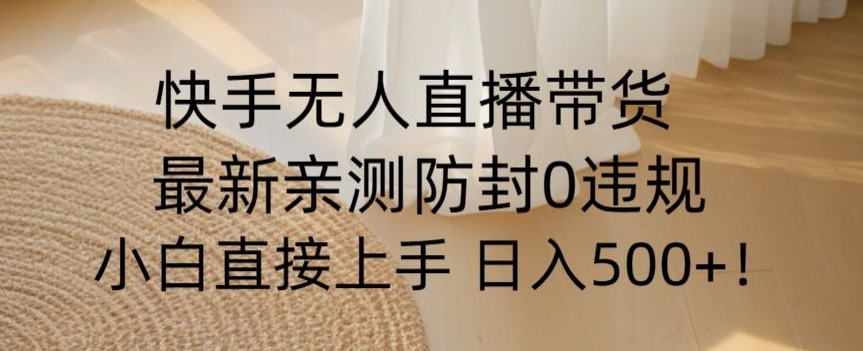 快手无人直播带货从0-1落地教学，最新防封0粉开播，小白可上手日入500+【揭秘】_豪客资源库