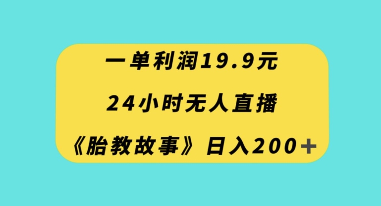 一单利润19.9，24小时无人直播胎教故事，每天轻松200+【揭秘】_豪客资源库