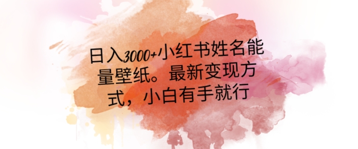 日入300+小红书姓名能量壁纸，最新二次变现方式，小白有手就行【揭秘】_豪客资源库