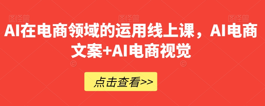 AI在电商领域的运用线上课，​AI电商文案+AI电商视觉_豪客资源库