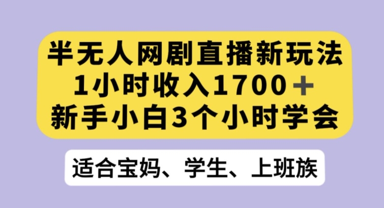 半无人网剧直播新玩法，1小时收入1700+，新手小白3小时学会【揭秘】_豪客资源库