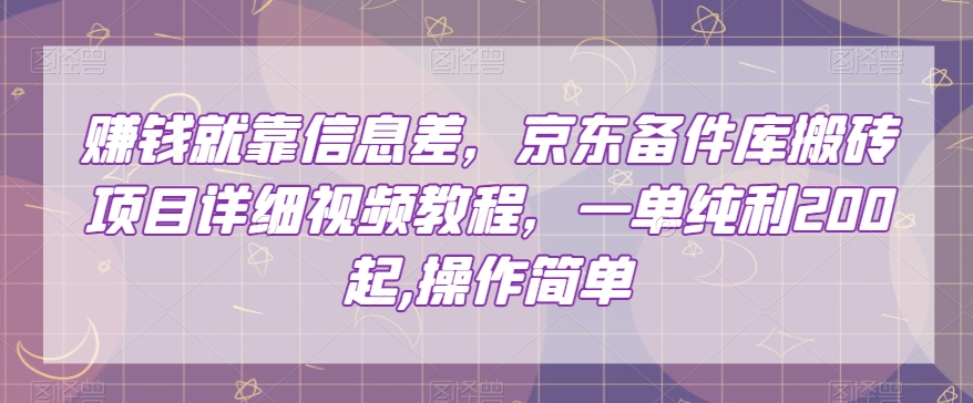 赚钱就靠信息差，京东备件库搬砖项目详细视频教程，一单纯利200，操作简单【揭秘】_豪客资源库