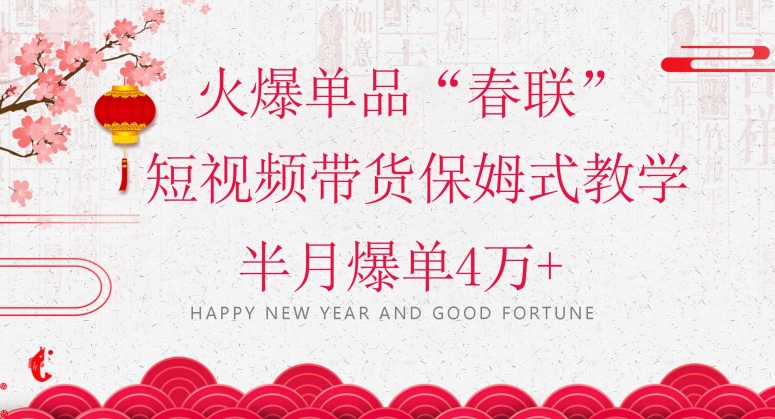 蓝海风口项目，火爆单品“春联”短视频带货保姆式教学，半月爆单4万+【揭秘】_豪客资源库