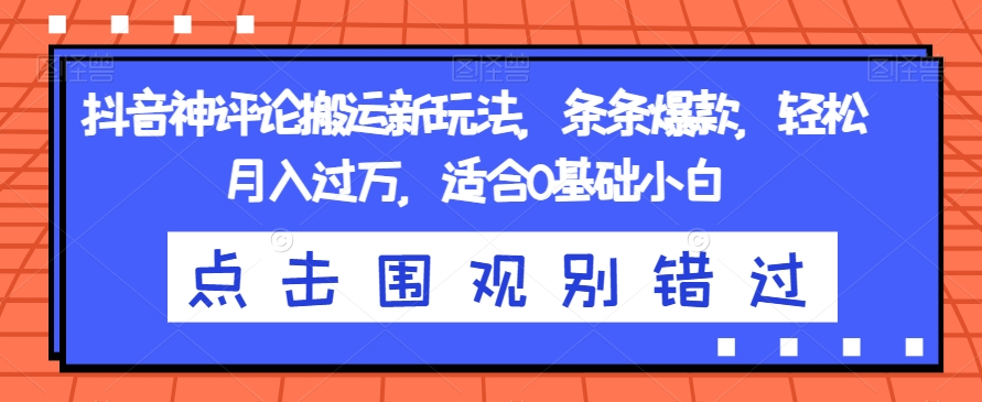 抖音神评论搬运新玩法，条条爆款，轻松月入过万，适合0基础小白【揭秘】_豪客资源库