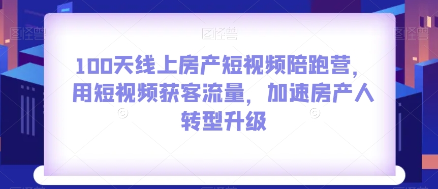 100天线上房产短视频陪跑营，用短视频获客流量，加速房产人转型升级_豪客资源库