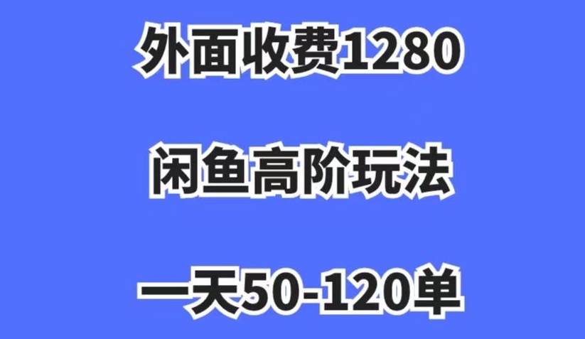 外面收费1280，闲鱼高阶玩法，一天50-120单，市场需求大，日入1000+【揭秘】_豪客资源库