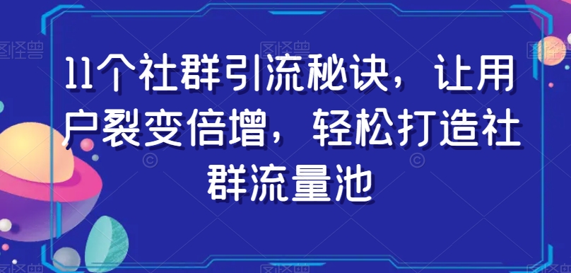 11个社群引流秘诀，让用户裂变倍增，轻松打造社群流量池_豪客资源库