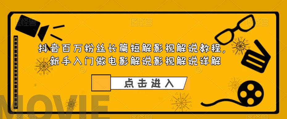 抖音百万粉丝长篇短解影视解说教程，新手入门做电影解说影视解说详解_豪客资源库