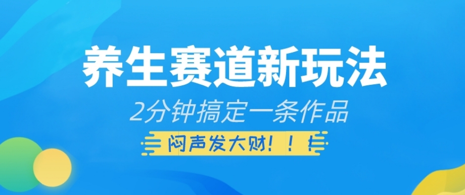 养生赛道新玩法，2分钟搞定一条作品，闷声发大财【揭秘】_豪客资源库