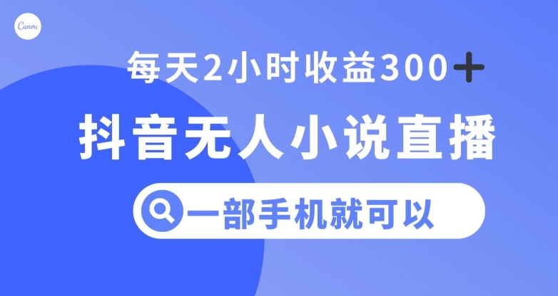 抖音无人小说直播，一部手机操作，日入300+【揭秘】_豪客资源库