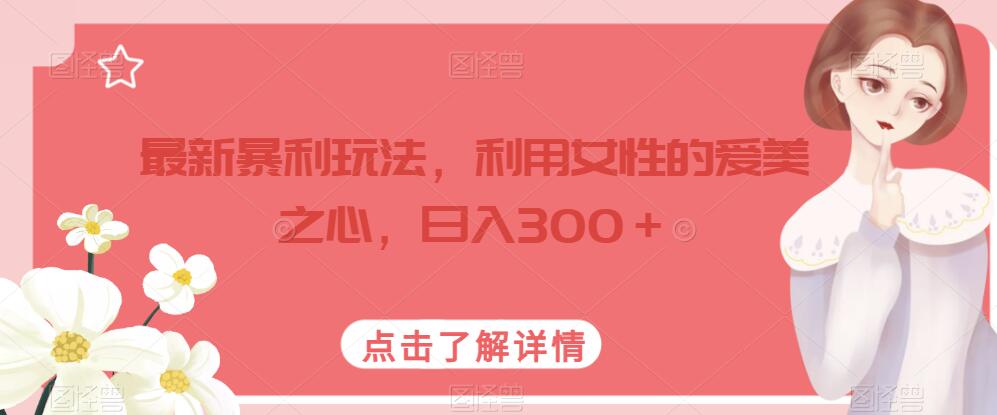 最新暴利玩法，利用女性的爱美之心，日入300＋【揭秘】_豪客资源库