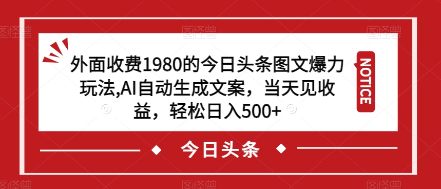 外面收费1980的今日头条图文爆力玩法，AI自动生成文案，当天见收益，轻松日入500+【揭秘】_豪客资源库