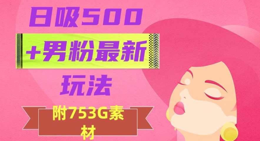 日吸500+男粉最新玩法，从作品制作到如何引流及后端变现，保姆级教程【揭秘】_豪客资源库