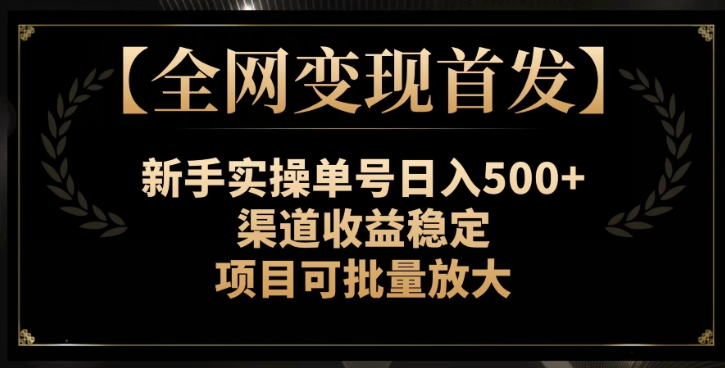 【全网变现首发】新手实操单号日入500+，渠道收益稳定，项目可批量放大【揭秘】_豪客资源库