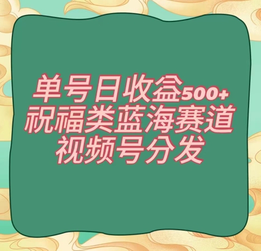 单号日收益500+、祝福类蓝海赛道、视频号分发【揭秘】_豪客资源库