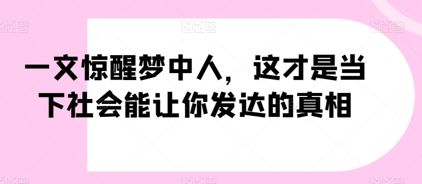 一文惊醒梦中人，这才是当下社会能让你发达的真相【公众号付费文章】_豪客资源库