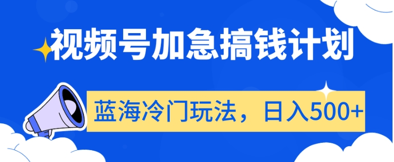 视频号加急搞钱计划，蓝海冷门玩法，日入500+【揭秘】_豪客资源库