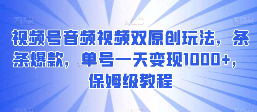 视频号音频视频双原创玩法，条条爆款，单号一天变现1000+，保姆级教程【揭秘】_豪客资源库